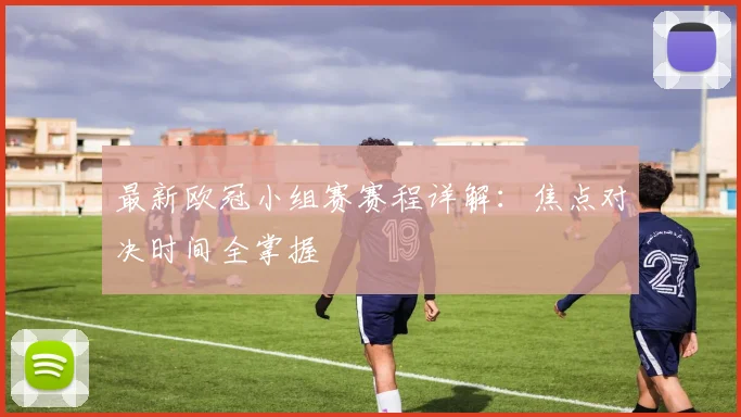 最新欧冠小组赛赛程详解：焦点对决时间全掌握