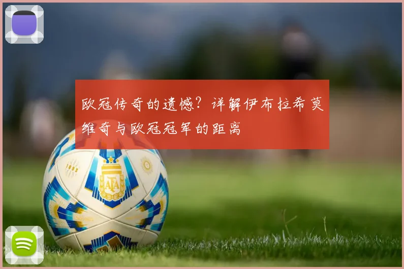 欧冠传奇的遗憾？详解伊布拉希莫维奇与欧冠冠军的距离