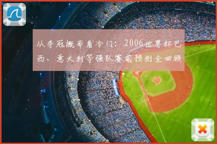从夺冠概率看冷门：2006世界杯巴西、意大利等强队赛前预测全回顾