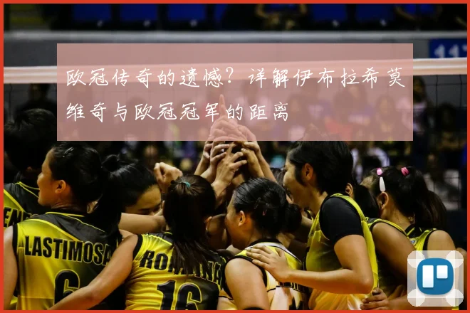 欧冠传奇的遗憾？详解伊布拉希莫维奇与欧冠冠军的距离