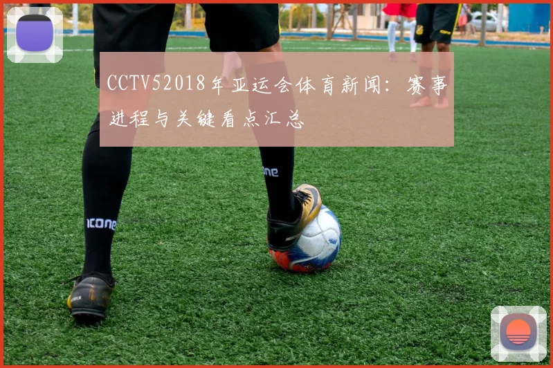 CCTV52018年亚运会体育新闻：赛事进程与关键看点汇总