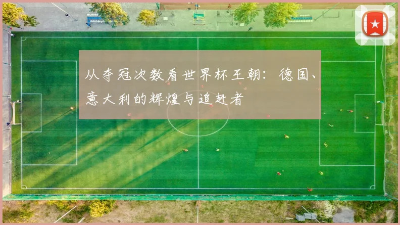 从夺冠次数看世界杯王朝：德国、意大利的辉煌与追赶者
