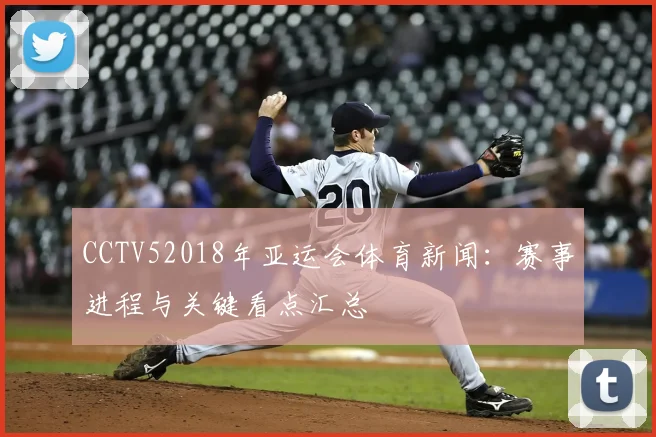 CCTV52018年亚运会体育新闻：赛事进程与关键看点汇总