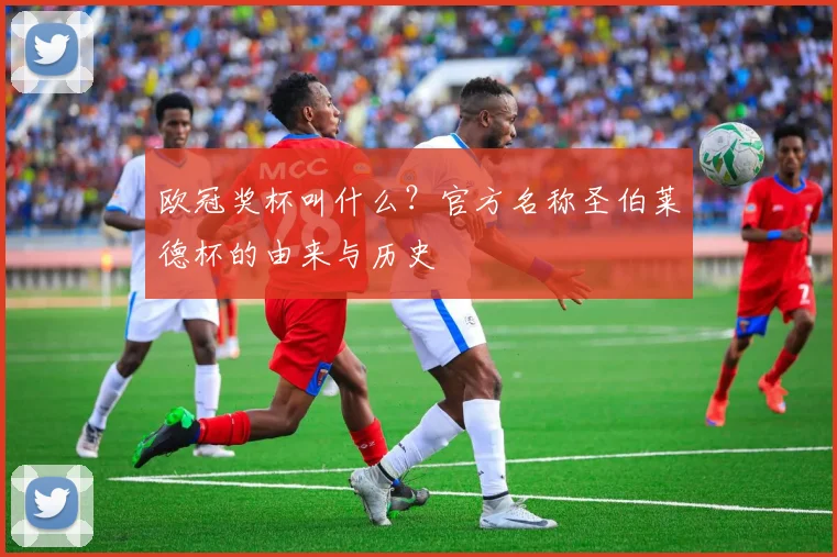 欧冠奖杯叫什么？官方名称圣伯莱德杯的由来与历史