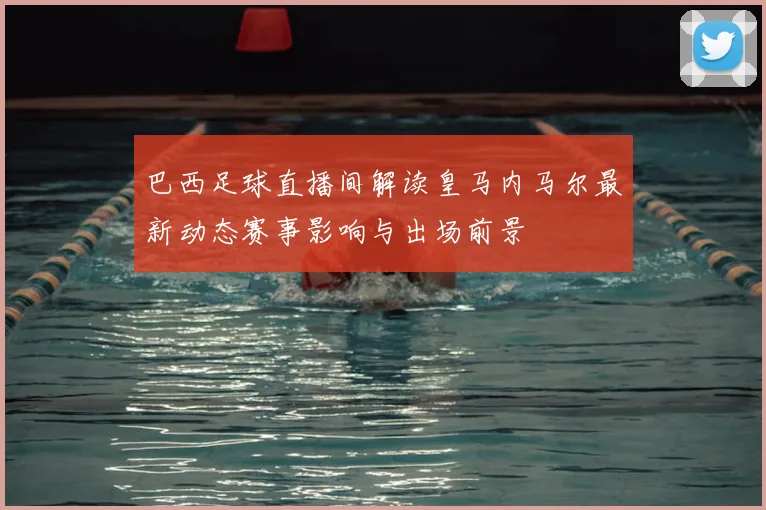 巴西足球直播间解读皇马内马尔最新动态赛事影响与出场前景