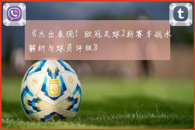 《杰出表现！欧冠足球2新赛季战术解析与球员评级》