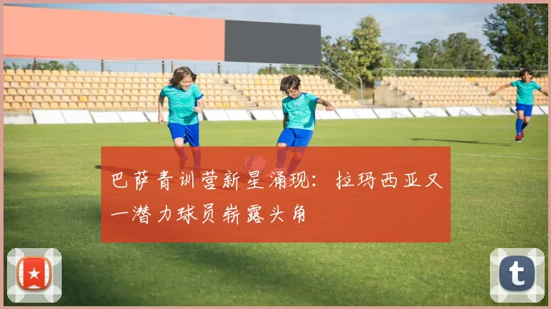 巴萨青训营新星涌现：拉玛西亚又一潜力球员崭露头角